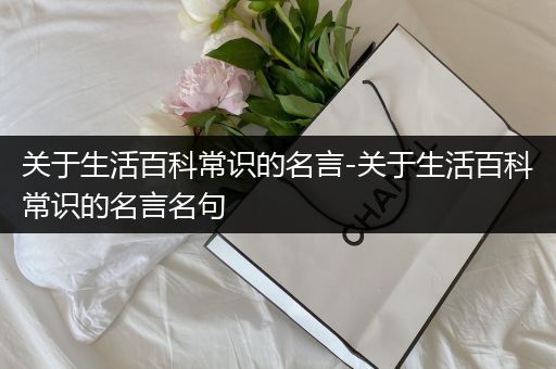 关于生活百科常识的名言-关于生活百科常识的名言名句