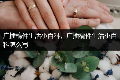 广播稿件生活小百科，广播稿件生活小百科怎么写