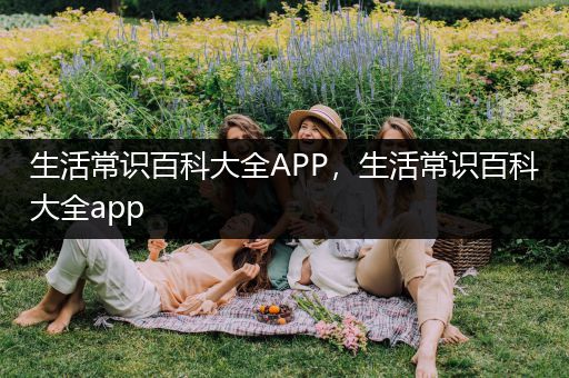 生活常识百科大全APP，生活常识百科大全app