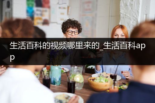 生活百科的视频哪里来的_生活百科app