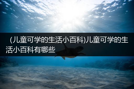 （儿童可学的生活小百科)儿童可学的生活小百科有哪些