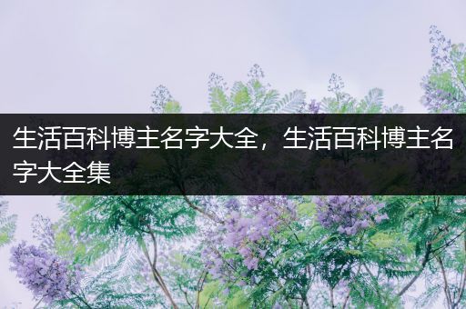 生活百科博主名字大全，生活百科博主名字大全集