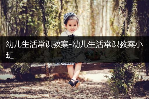 幼儿生活常识教案-幼儿生活常识教案小班