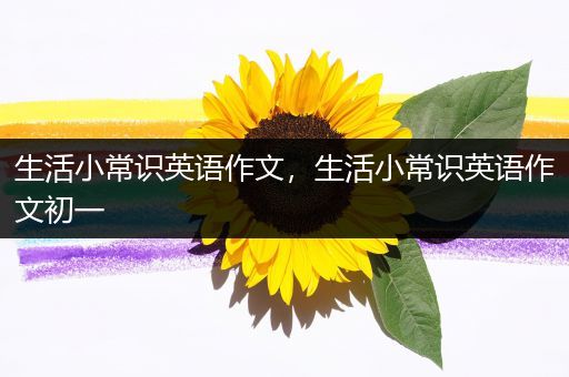 生活小常识英语作文，生活小常识英语作文初一