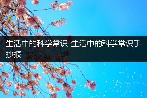 生活中的科学常识-生活中的科学常识手抄报