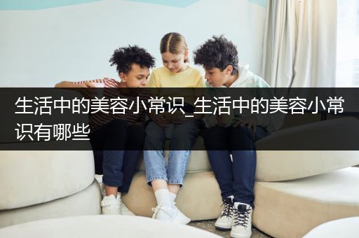 生活中的美容小常识_生活中的美容小常识有哪些