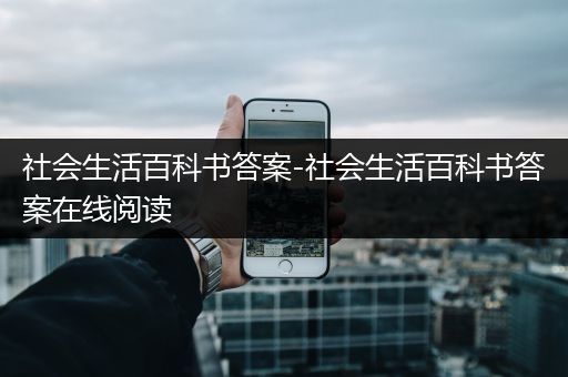 社会生活百科书答案-社会生活百科书答案在线阅读