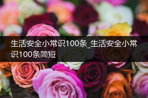 生活安全小常识100条_生活安全小常识100条简短