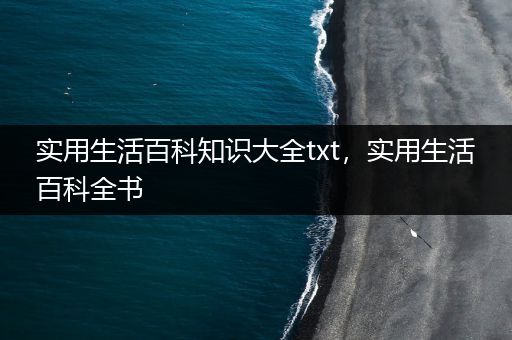 实用生活百科知识大全txt，实用生活百科全书