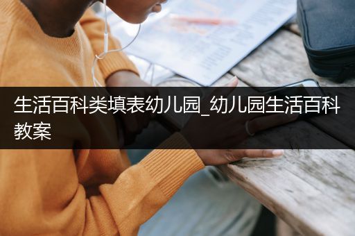 生活百科类填表幼儿园_幼儿园生活百科教案