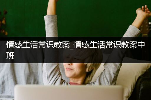 情感生活常识教案_情感生活常识教案中班