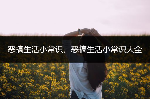 恶搞生活小常识，恶搞生活小常识大全