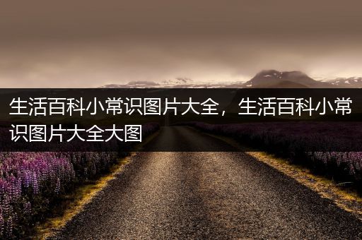 生活百科小常识图片大全，生活百科小常识图片大全大图