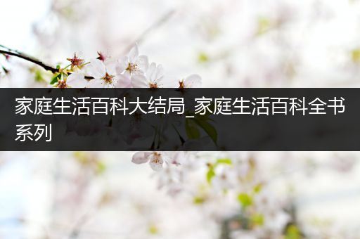 家庭生活百科大结局_家庭生活百科全书系列