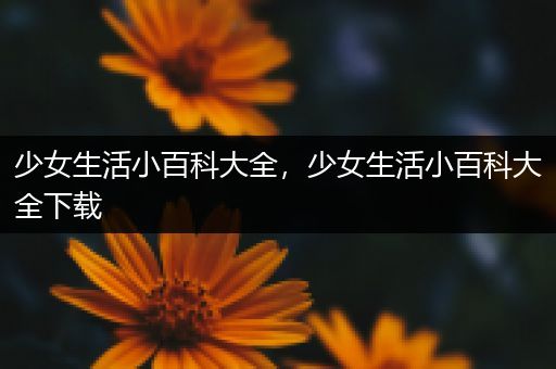 少女生活小百科大全，少女生活小百科大全下载