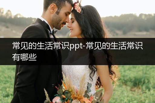 常见的生活常识ppt-常见的生活常识有哪些