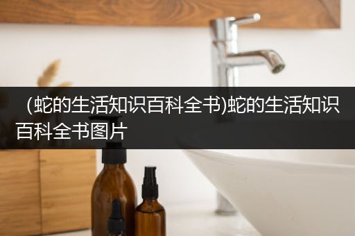 （蛇的生活知识百科全书)蛇的生活知识百科全书图片