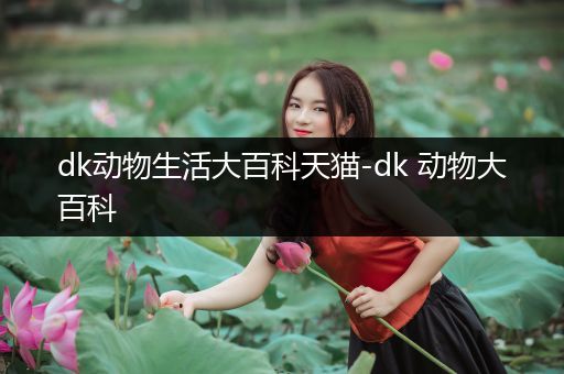 dk动物生活大百科天猫-dk 动物大百科