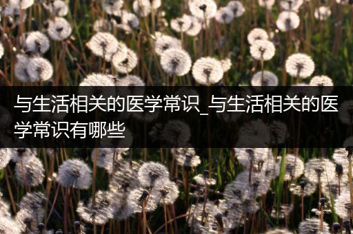 与生活相关的医学常识_与生活相关的医学常识有哪些