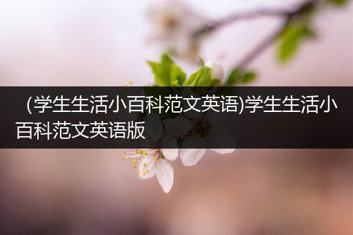 （学生生活小百科范文英语)学生生活小百科范文英语版