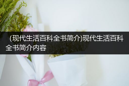 （现代生活百科全书简介)现代生活百科全书简介内容