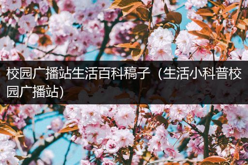 校园广播站生活百科稿子（生活小科普校园广播站）