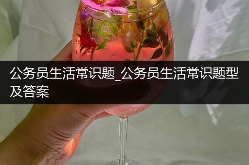 公务员生活常识题_公务员生活常识题型及答案