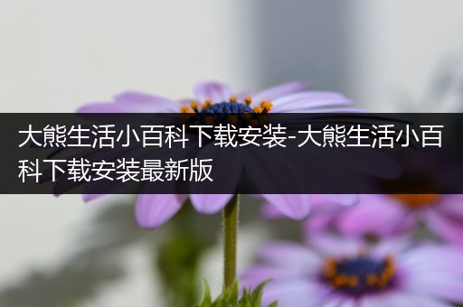 大熊生活小百科下载安装-大熊生活小百科下载安装最新版