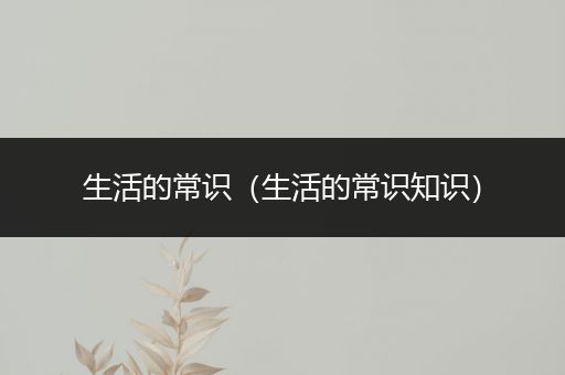 生活的常识（生活的常识知识）