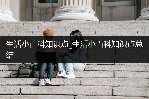 生活小百科知识点_生活小百科知识点总结