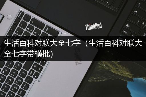 生活百科对联大全七字（生活百科对联大全七字带横批）