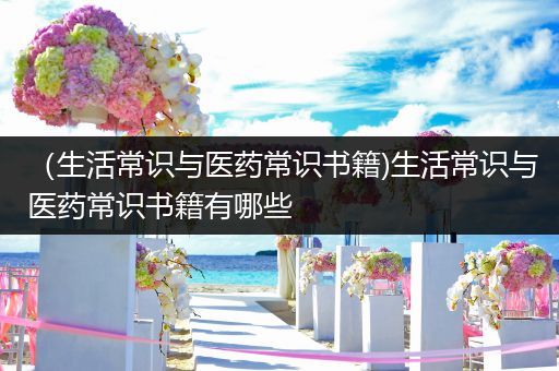 （生活常识与医药常识书籍)生活常识与医药常识书籍有哪些