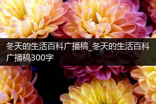 冬天的生活百科广播稿_冬天的生活百科广播稿300字