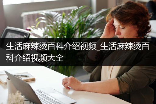 生活麻辣烫百科介绍视频_生活麻辣烫百科介绍视频大全