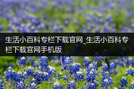 生活小百科专栏下载官网_生活小百科专栏下载官网手机版