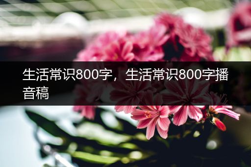 生活常识800字，生活常识800字播音稿