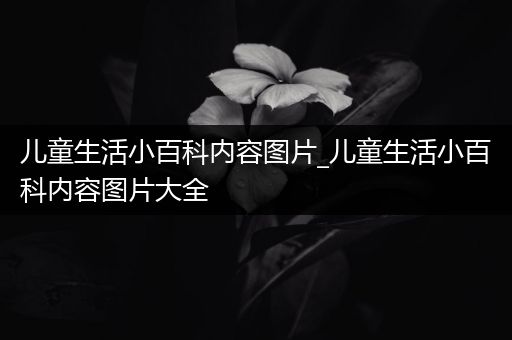 儿童生活小百科内容图片_儿童生活小百科内容图片大全