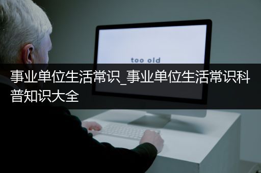 事业单位生活常识_事业单位生活常识科普知识大全