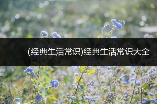 （经典生活常识)经典生活常识大全