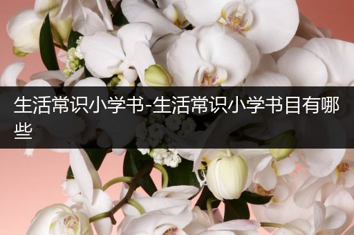 生活常识小学书-生活常识小学书目有哪些