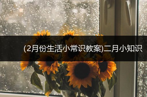 （2月份生活小常识教案)二月小知识