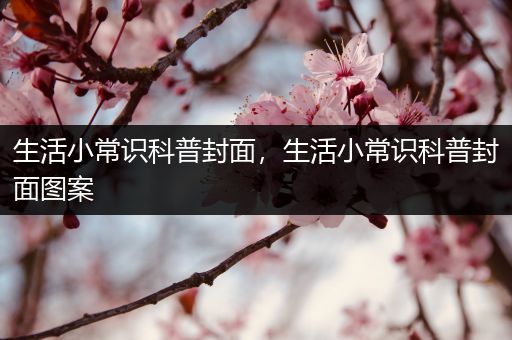 生活小常识科普封面，生活小常识科普封面图案