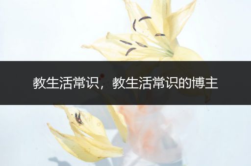 教生活常识，教生活常识的博主