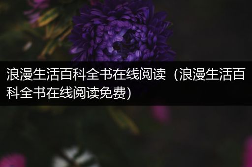 浪漫生活百科全书在线阅读（浪漫生活百科全书在线阅读免费）