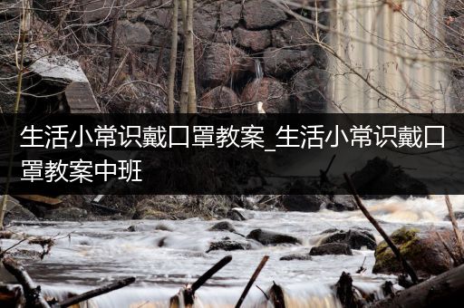 生活小常识戴口罩教案_生活小常识戴口罩教案中班