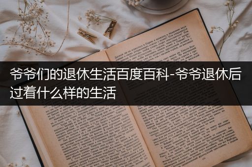 爷爷们的退休生活百度百科-爷爷退休后过着什么样的生活