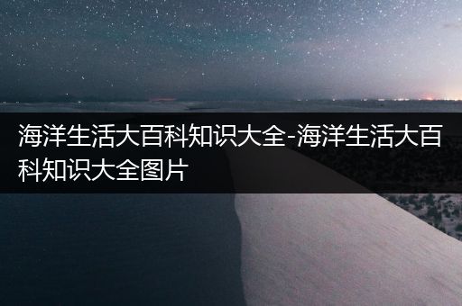 海洋生活大百科知识大全-海洋生活大百科知识大全图片