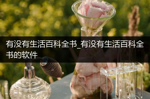 有没有生活百科全书_有没有生活百科全书的软件