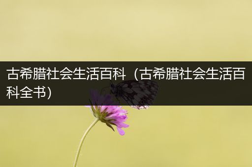 古希腊社会生活百科（古希腊社会生活百科全书）