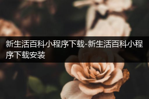 新生活百科小程序下载-新生活百科小程序下载安装